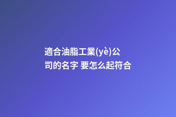 適合油脂工業(yè)公司的名字 要怎么起符合-第1張-公司起名-玄機(jī)派